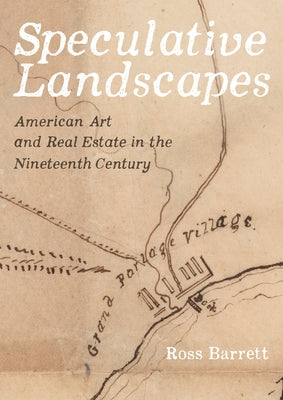 Speculative Landscapes: American Art and Real Estate in the Nineteenth Century by Barrett, Ross