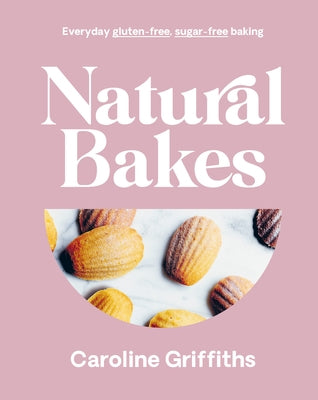 Natural Bakes: Everyday Gluten-Free, Sugar-Free Baking by Griffiths, Caroline