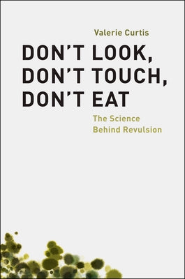 Don't Look, Don't Touch, Don't Eat: The Science Behind Revulsion by Curtis, Valerie