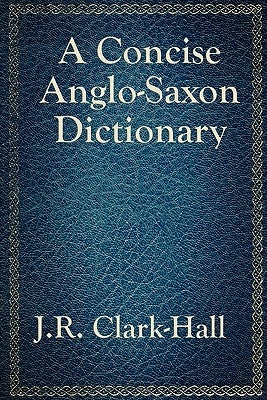 A Concise Anglo-Saxon Dictionary by Clark-Hall, J. R.