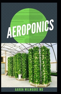 Aeroponics: The Perfect Guide to Small & Large Scale Aeroponics Grow System for Beginners & Experts. by Wilmoore MD, Aaron