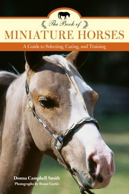 The Book of Miniature Horses: A Guide to Selecting, Caring, and Training, 2nd Edition by Smith, Donna Campbell