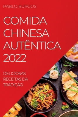 Comida Chinesa Autêntica 2022: Deliciosas Receitas Da Tradição by Burgos, Pablo