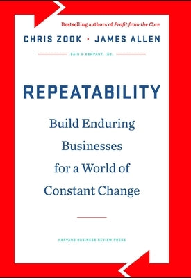 Repeatability: Build Enduring Businesses for a World of Constant Change by Zook, Chris