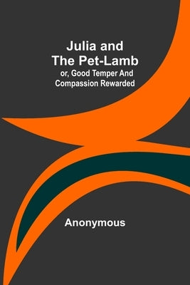 Julia and the Pet-Lamb; or, Good Temper and Compassion Rewarded by Anonymous