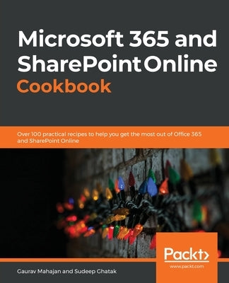 Microsoft 365 and SharePoint Online Cookbook: Over 100 practical recipes to help you get the most out of Office 365 and SharePoint Online by Mahajan, Gaurav