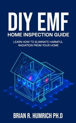 DIY EMF Home Inspection Guide: Learn How to Eliminate Harmful Radiation from Your Home by Humrich, Brian R.