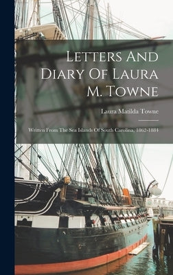 Letters And Diary Of Laura M. Towne: Written From The Sea Islands Of South Carolina, 1862-1884 by Towne, Laura Matilda