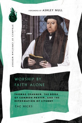 Worship by Faith Alone: Thomas Cranmer, the Book of Common Prayer, and the Reformation of Liturgy by Hicks, Zac