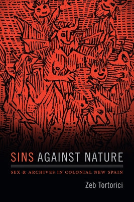 Sins against Nature: Sex and Archives in Colonial New Spain by Tortorici, Zeb