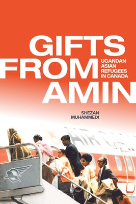 Gifts from Amin: Ugandan Asian Refugees in Canada by Muhammedi, Shezan