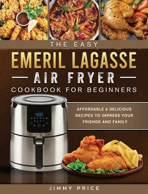 The Easy Emeril Lagasse Air Fryer Cookbook For Beginners: Affordable & Delicious Recipes to Impress Your Friends and Family by Price, Jimmy