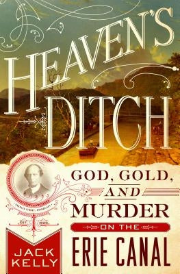 Heaven's Ditch: God, Gold, and Murder on the Erie Canal by Kelly, Jack