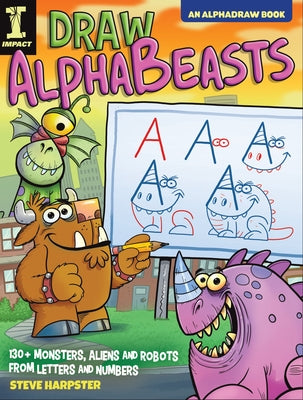 Draw Alphabeasts: 130+ Monsters, Aliens and Robots from Letters and Numbers by Harpster, Steve