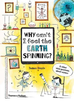 Why Can't I Feel the Earth Spinning?: And Other Vital Questions about Science by Doyle, James