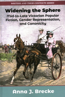 Widening the Sphere: Mid-To-Late Victorian Popular Fiction, Gender Representation, and Canonicity by Brecke, Anna J.