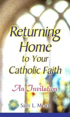 Returning Home to Your Catholic Faith: An Invitation by Mews, Sally