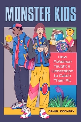 Monster Kids: How Pokémon Taught a Generation to Catch Them All by Dockery, Daniel