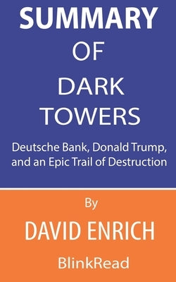 Summary of Dark Towers By David Enrich: Deutsche Bank, Donald Trump, and an Epic Trail of Destruction by Blinkread