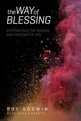 The Way of Blessing: Stepping Into the Mission and Presence of God by Godwin, Roy