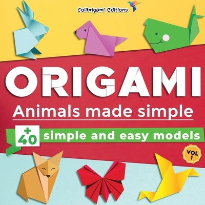 Origami - Animals made simple: +40 simple and easy models. Vol.1: full-color step-by-step book for beginners (kids & adults) by Editions, Colibrigami