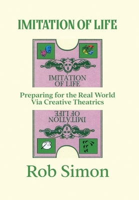 Imitation of Life: Preparing for the Real World Via Creative Theatrics by Simon, Rob