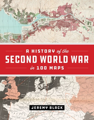 A History of the Second World War in 100 Maps by Black, Jeremy