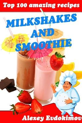 Top 100 Amazing Recipes Milkshakes and Smoothie by Evdokimov, Alexey