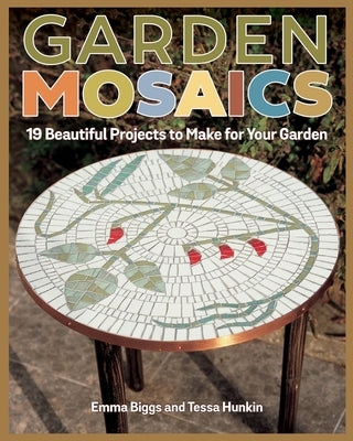 Garden Mosaics: 19 Beautiful Projects to Make for Your Garden by Biggs, Emma