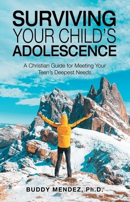Surviving Your Child's Adolescence: A Christian Guide for Meeting Your Teen's Deepest Needs by Mendez, Buddy
