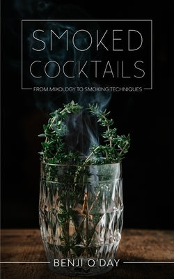 Smoked Cocktails: From Mixology To Smoking Techniques by O'Day, Benji
