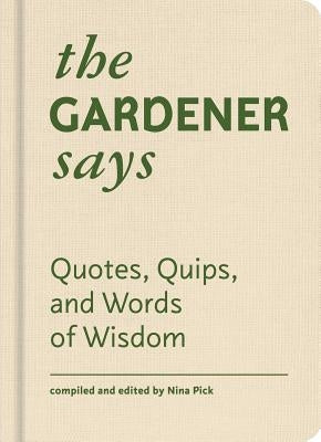 The Gardener Says: Quotes, Quips, and Words of Wisdom by Pick, Nina