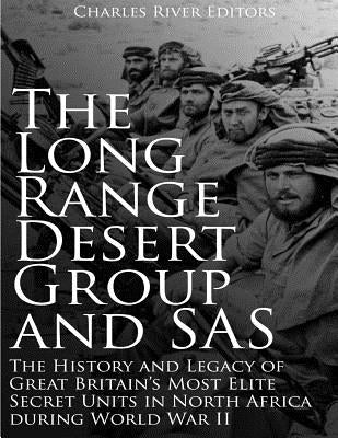 The Long Range Desert Group and SAS: The History and Legacy of Great Britain's Most Elite Secret Units in North Africa during World War II by Charles River Editors
