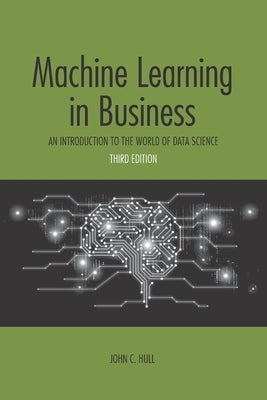 Machine Learning in Business: An Introduction to the World of Data Science by Hull, John C.