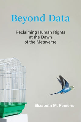 Beyond Data: Reclaiming Human Rights at the Dawn of the Metaverse by Renieris, Elizabeth M.