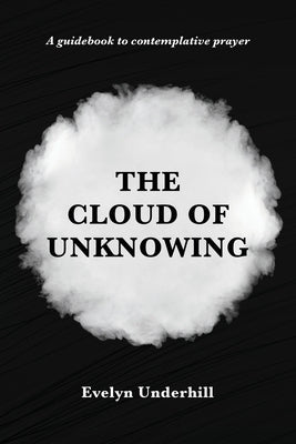 The Cloud of Unknowing: A Book Of Contemplation The Which Is Called The Cloud Of Unknowing, In The Which A Soul Is Oned With God by Underhill, Evelyn