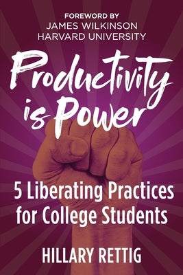 Productivity is Power: 5 Liberating Practices for College Students by Rettig, Hillary