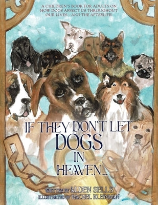 If They Don't Let Dogs in Heaven: A Children's Book for Adults on How Dogs Affect Us Throughout Our Lives-and The Afterlife! by Sells, Alden