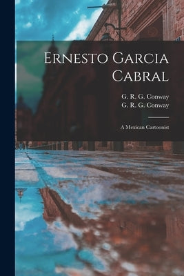 Ernesto Garcia Cabral: a Mexican Cartoonist by Conway, G. R. G. (George Robert Graha