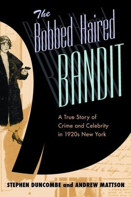 The Bobbed Haired Bandit: A True Story of Crime and Celebrity in 1920s New York by Duncombe, Stephen