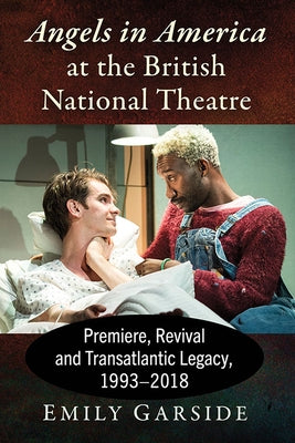 Angels in America at the British National Theatre: Premiere, Revival and Transatlantic Legacy, 1993-2018 by Garside, Emily
