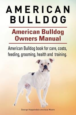 American Bulldog. American Bulldog Dog Complete Owners Manual. American Bulldog book for care, costs, feeding, grooming, health and training. by Moore, Asia