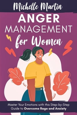 Anger Management for Women: Master Your Emotions With This Step-by-Step Guide to Overcome Rage and Anxiety by Martin, Michelle