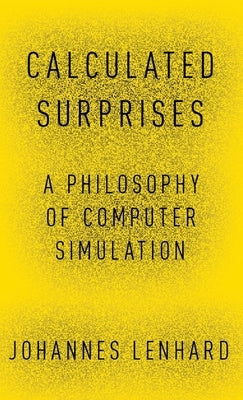 Calculated Surprises: A Philosophy of Computer Simulation by Lenhard, Johannes