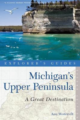 Explorer's Guide Michigan's Upper Peninsula: A Great Destination by Westervelt, Amy