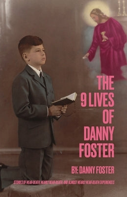 The 9 Lives of Danny Foster: Stories of Near-Death, Nearly Near-Death, and Almost Nearly Near-Death Experiences by Foster, Danny