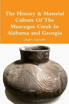 The History & Material Culture Of The Muscogee Creek In Alabama and Georgia by Schroder, Lloyd E.