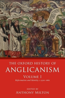 The Oxford History of Anglicanism, Volume I: Reformation and Identity C.1520-1662 by Milton, Anthony