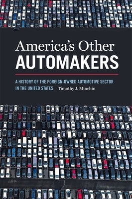 America's Other Automakers: A History of the Foreign-Owned Automotive Sector in the United States by Minchin, Timothy J.