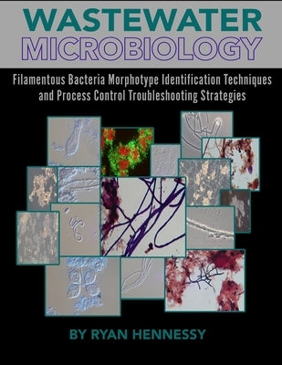 Wastewater Microbiology, Filamentous Bacteria Morphotype Identification Techniques, and Process Control Troubleshooting Strategies by Hennessy, Ryan